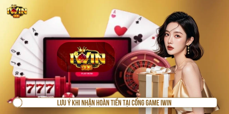 Lưu ý khi nhận hoàn tiền tại cổng game IWIN 